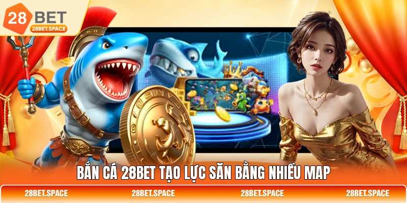 Bắn cá 28BET tạo lực săn bằng nhiều map