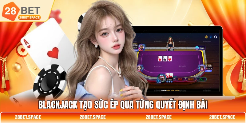 Blackjack tạo sức ép qua từng quyết định bài